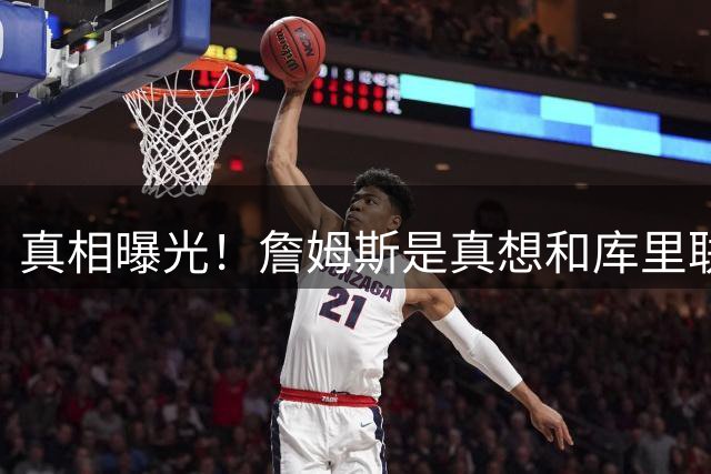 真相曝光！詹姆斯是真想和库里联手，但坚决不愿加盟勇士